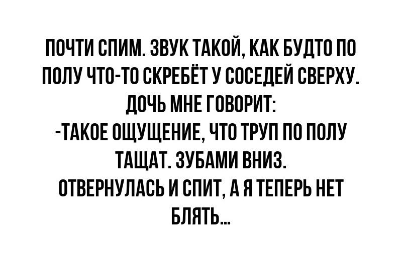 ПОЧТИ СПИМ ЗВУК ТАКОЙ КАК БУдТП ПП ППЛУ ЧТО ТП СКРЕБЕТУ СОСЕДЕЙ ВВЕРХУ ЛОЧЪ МНЕ ГПБПРИТ ТАК0Е ПЩУЩЕНИЕ ЧТП ТРУП ПП ППЛУ ТАЩАТ ЗУБАМИ ВНИЗ ПТВЕРНУЛАВЬ И ВПИТ А Н ТЕПЕРЬ НЕТ БЛНТЬ