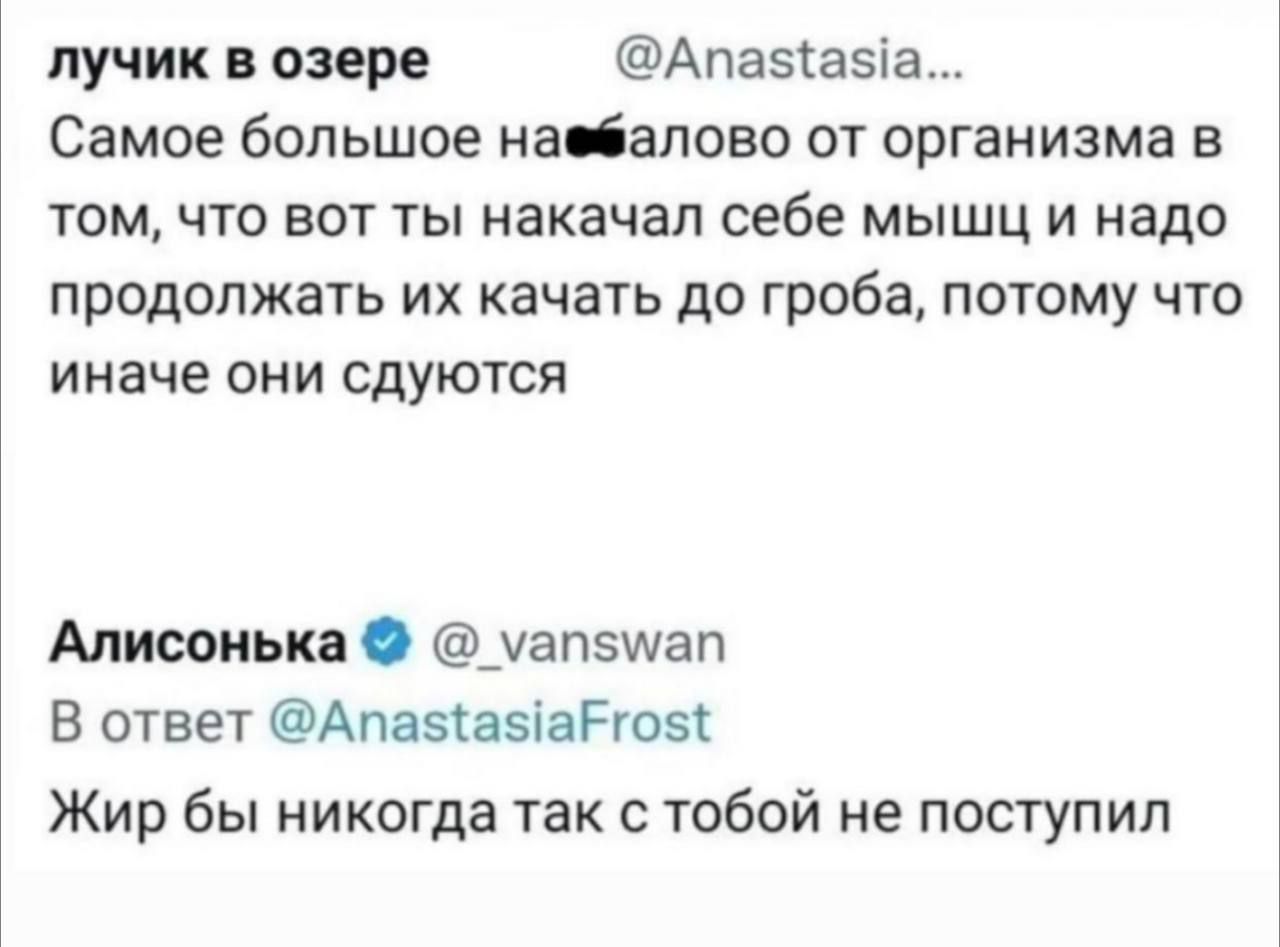 лучик озере Апа5азіа самое большое НВЗПОЕО ОТ организма В том что вот ты накачал себе мышц и надо продолжать их качать до гроба потому что иначе ОНИ СДУЮТСЯ Мисоиька чапзшап В ответ Апазказіагюзі Жир бы никогда так с тобой не поступил