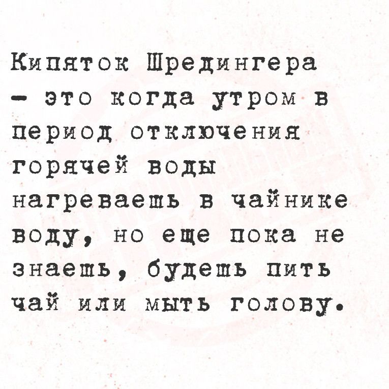 Кипнток Шредингера это когда утром в период отключения горячей воды нагреваешь в чайнике воду но еще пока не знаешь будешь пить чай или мыть голову