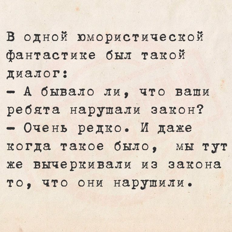 В одной юмористической фантастике был такой диалог А бывало ли что наши ребята нарушали закон Очень редко И даже когда такое было мы тут же вычеркивали из закона то что они нарушили