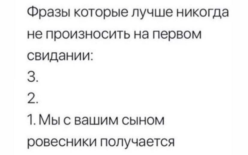 Фразы которые лучше никогда не произносить на первом свидании З 2 1 Мы с вашим сыном ровесники получается