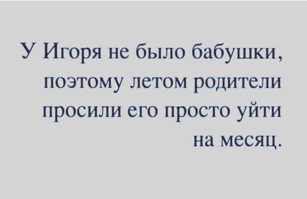 У Игоря не было бабушки поэтому летом родители просили его просто уйти на месяц