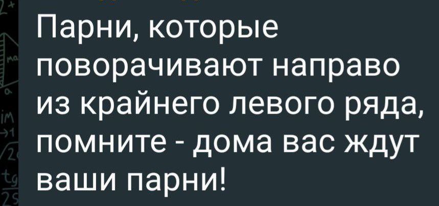 Парни которые поворачивают направо из крайнего левого ряда помните дома вас ждут ваши парни