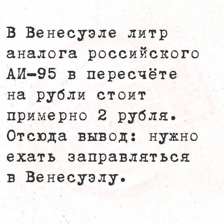 В Венесуэле литр аналога российского АИ 95 в пересчёте на рубли стоит примерно 2 рубля Отсюда вывод нужно ехать заправляться в Венесуэлу