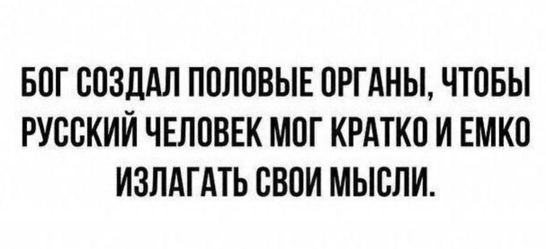 БОГ СОЗДАЛ ПОЛОВЫЕ ОРГАНЫ ЧТОБЫ РУССКИЙ ЧЕЛОВЕК МОГ КРАТКО И ЕМКО ИЗЛАГАТЬ СВОИ МЫСЛИ