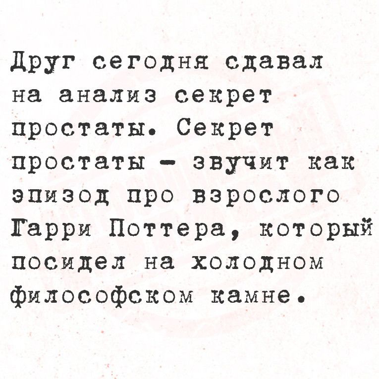 друг сегодня сдавал на анализ секрет простаты Секрет простаты звучит как эпизод про взрослого Гарри Поттера который посидел на холодном философском камне