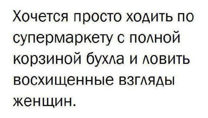 Хочется просто ходить по супермаркету с подной корзиной бука и АОВИТЬ восхищенные ВЗГАЯАЫ женщин