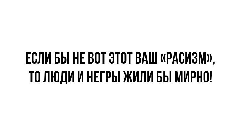 ЕСЛИ БЫ НЕ ВОТ ЭТОТ ВАШ РАСИЗМ ТО ЛЮДИ И НЕГРЫ ЖИПИ БЫ МИРНО