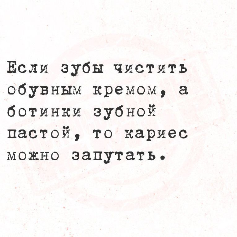 Если зубы чистить обувным кремом ботинки зубной пастой то кариес можно запутать