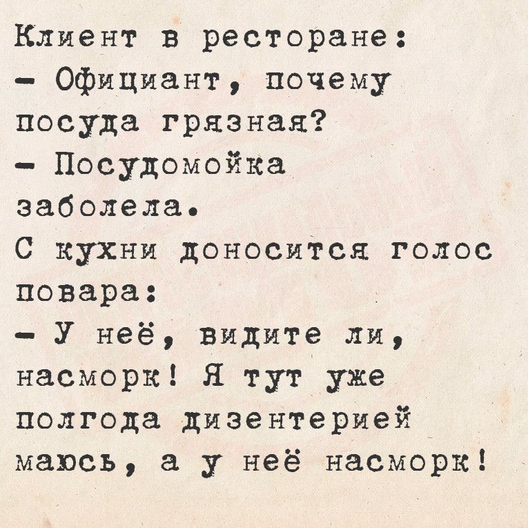 Клиент в ресторане Официант почему посуда грязная Посудомойка заболела С кухни доносится голос повара У неё видите ли насморк Я тут уже полгода дизентерией мавсь а у неё насморк