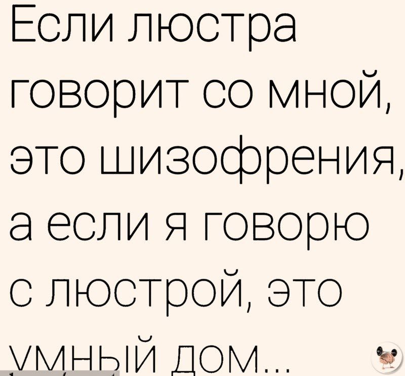 Если люстра оворит со мной это шизофрения а если Я говорю о люстрой это умный Дом