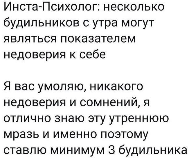 Инета Психолог несколько будильников с утра могут являться показателем недоверия к себе Я вас умоляю никакого недоверия и сомнений я отлично знаю эту утреннюю мразь и именно поэтому ставлю минимум 3 будильника