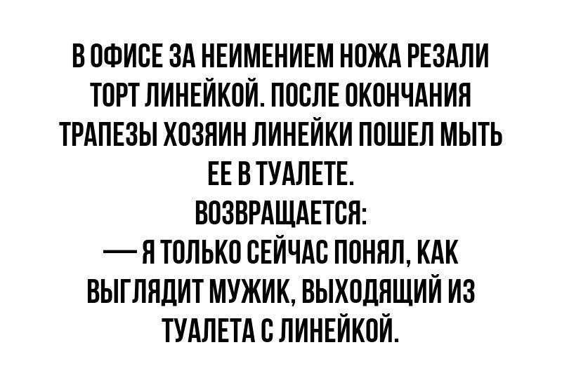 В ПФИВЕ ЗА НЕИМЕНИЕМ НПЖА РЕЗАЛИ ТОРТ ПИНЕИКПИ ППВПЕ ОКОНЧАНИЯ ТРАПЕЗЫ ХПЗПИН ЛИНЕЙКИ ПОШЕЛ МЫТЬ ЕЕ В ТУАПЕТЕ ВПЗВРАЩАЕТСП Я ТПЛЬКП СЕИЧАС ППНЯЛ КАК БЫГПНДИТ МУЖИК ВЫХПЦПЩИИ ИЗ ТУАЛЕТА В ЛИНЕИКПИ