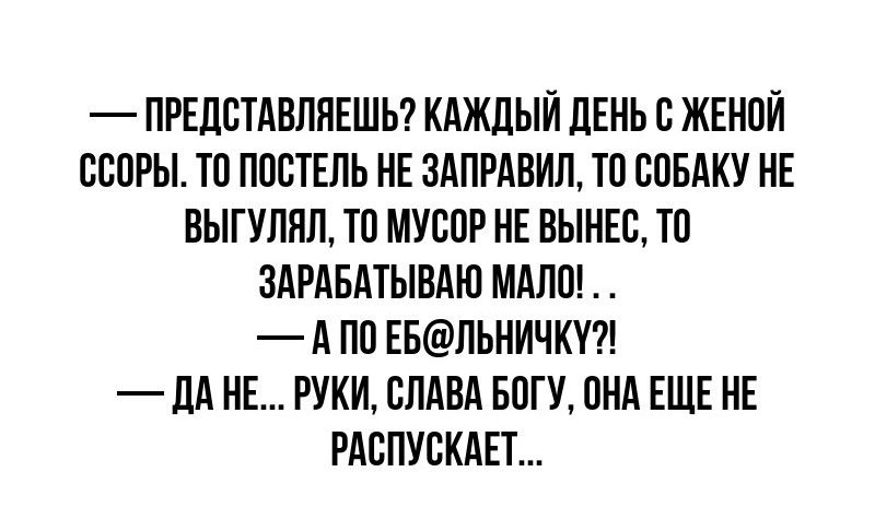 ПРЕДВТАВЛПЕШЬ КАЖДЫЙ ЛЕНЬ В ЖЕНОЙ ОПОРЫ ТО ПОСТЕЛЬ НЕ ЗАПРАВИЛ ТО СОБАКУ НЕ ВЫГУЛПП ТО МУСОР НЕ ВЫНЕС ТО ЗАРАБАТЫВМО ШШШ А ПО ЕБЛЬНИЧКТ _ дд НЕ РУКИ СЛАВА БОГУ ОНА ЕЩЕ НЕ РАСПУСКАЕТ