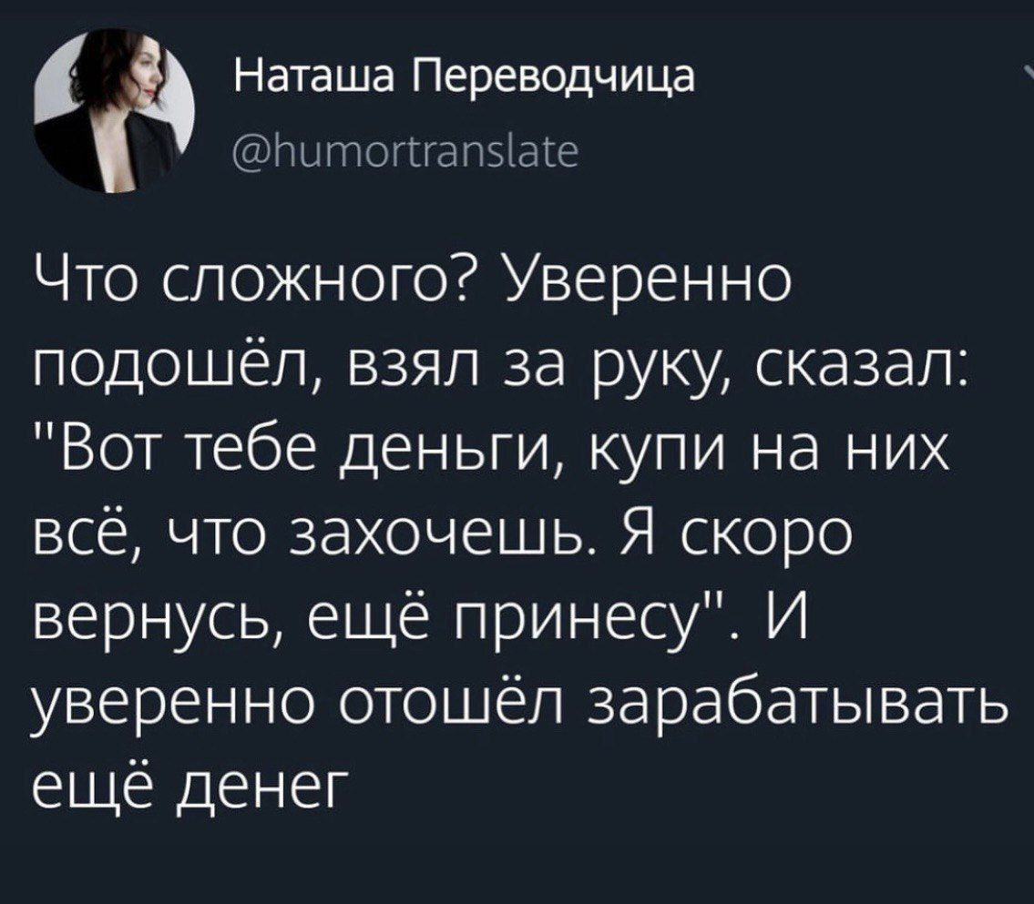 рнлтстналёате Наташа Переводчица Что сложного Уверенно подошёл взял за руку сказал Вот тебе деньги купи на них всё что захочешь Я скоро вернусь ещё принесуЕ И уверенно отошёл зарабатывать ещё денег