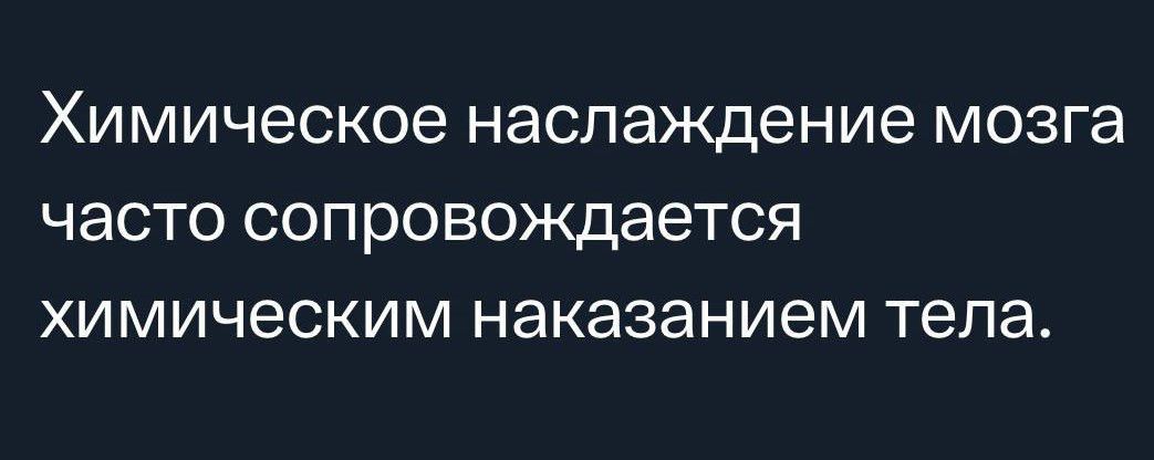 химическое наслаждение МОЗГЭ ЧЭСТО СОПРОВОЖДЭЭТСЯ ХИМИЧЕСКИМ наказанием тела