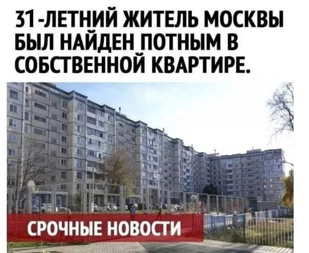 31 ЛЕТН_ИИ ЖИТЕЛЬ МОСКВЫ БЫЛ НАИДЕН_ ПОТНЫМ В СОБСТВЕННОЙ КВАРТИРЕ г _ __ СРОЧНЫЕ НОВОСТИ