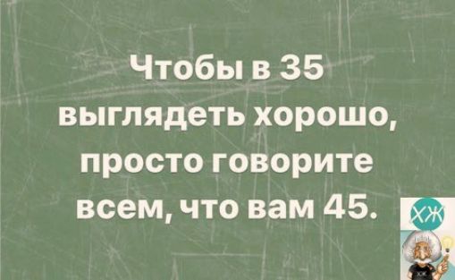 Чтобы в 35 выглядеть хорошо просто говорите всем что вам 45 а