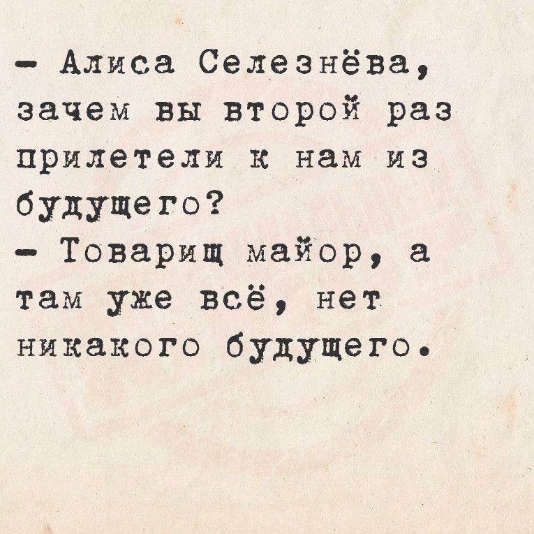 Аляса Селезнёва зачем вы второй раз прилетели к нам из будущего Товарищ майор там уже всё нет никакого будущего