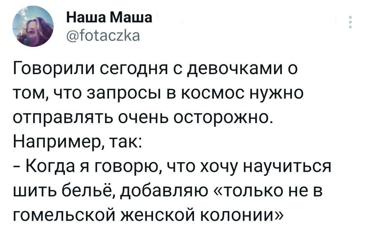 Наша Маша оіаскиа Говорили сегодня с девочками о том что запросы в космос нужно отправлять очень осторожно Например так Когда я говорю что хочу научиться шить бельё добавляю только не в гомельской женской колонии