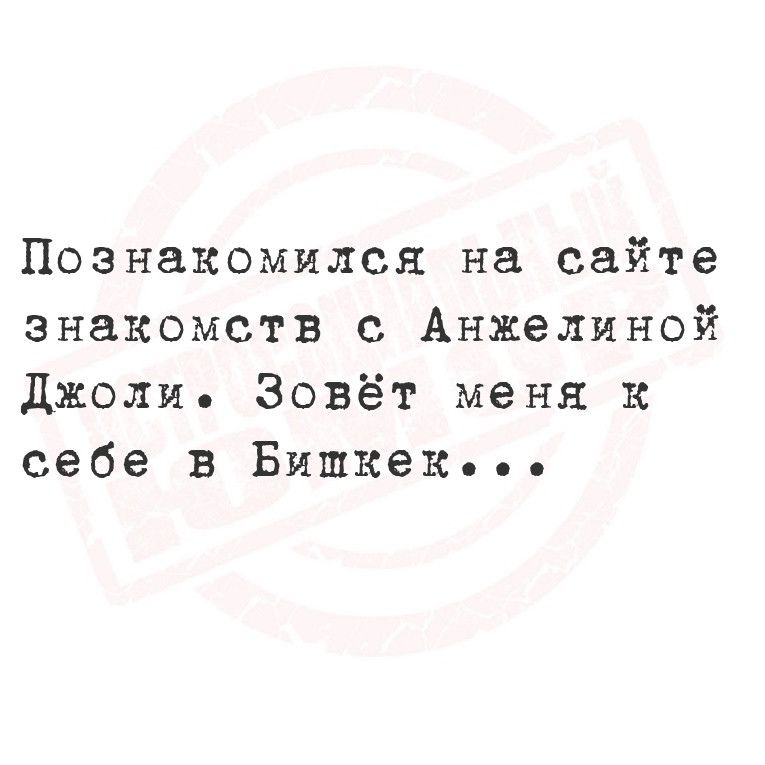 Познакомился на сайте знакомств с Анжелиной джоли Эовёт меня к себе в Бишкек