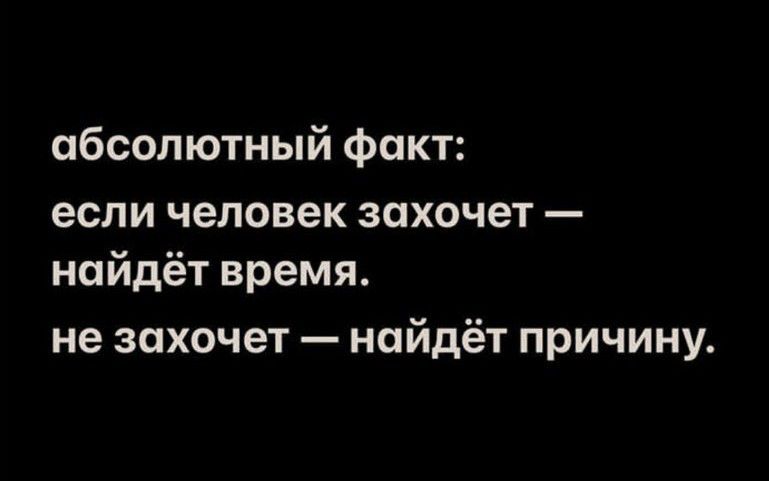 абсолютный факт если человек захочет найдёт время не захочет найдёт причину