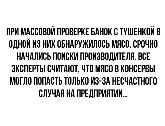 ПРИ МАССОВОЙ ПРОВЕРКЕ БАНОК С ПШЕНКОИВ ОДНОЙ ИЗ НИХ ОБНАРУЖИЛОСЬ МЯСО СРОЧНО НАЧАПИСЬ ПОИСКИ ПРОИЗВОДИТЕЛИ ВСЕ ЭКСПЕРТЫ СЧИТАЮТ ЧТО МЯСО В КОНСЕРВЫ МОГПО ПОПАСТЬ ТОЛЬКО ИЗ ЗА НЕСЧАСТНОГО СЛУЧАП НА ПРЕДПРИЯТИИ