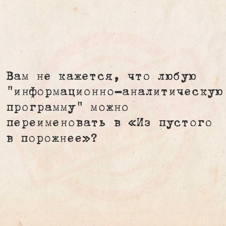 Вам не кажется что любув информационноаналит ическуп программу можно переименовать в Из пустого в порожнее