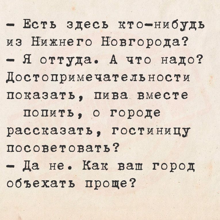 Есть здесь ктонибудь из Нижнего НОвгорода Я оттуда А что надо достопримечательности показать пива вместе попить о городе рассказать гостиницу посоветовать да не Как ваш город объехать проще