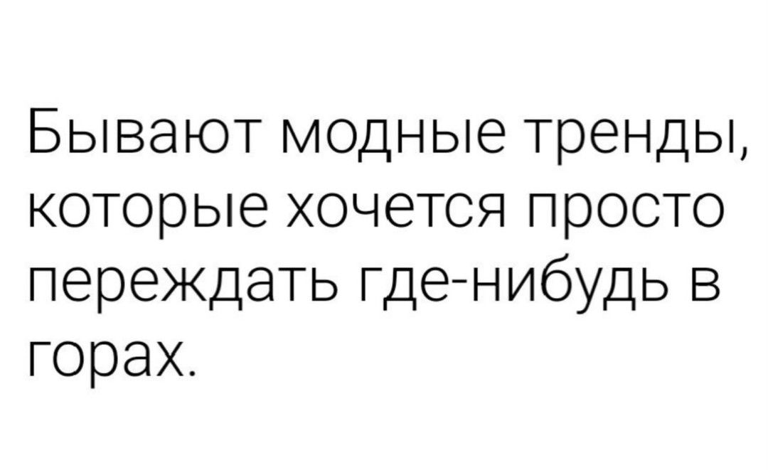 Бывают модные тренды которые хочется просто переждать где нибудь в горах