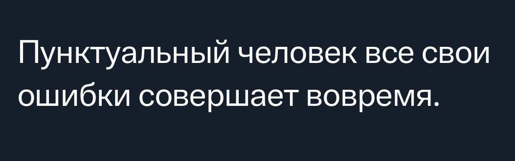 Пунктуальный человек все свои ошибки совершает вовремя