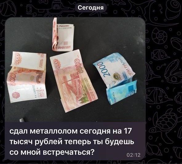 сегодня сдал металлолом сегодня на 17 тысяч рублей теперь ты будешь со мной встречаться и 12