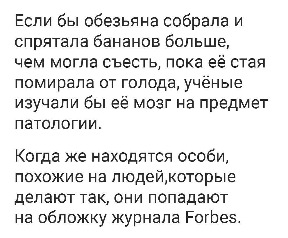 Если бы обезьяна собрала и спрятала бананов больше чем могла съесть пока её стая помирала от голода учёные изучали бы её мозг на предмет патологиио Когда же находятся особи похожие на людейкоторые делают так они попадают на обложку журнала РогЬеэ