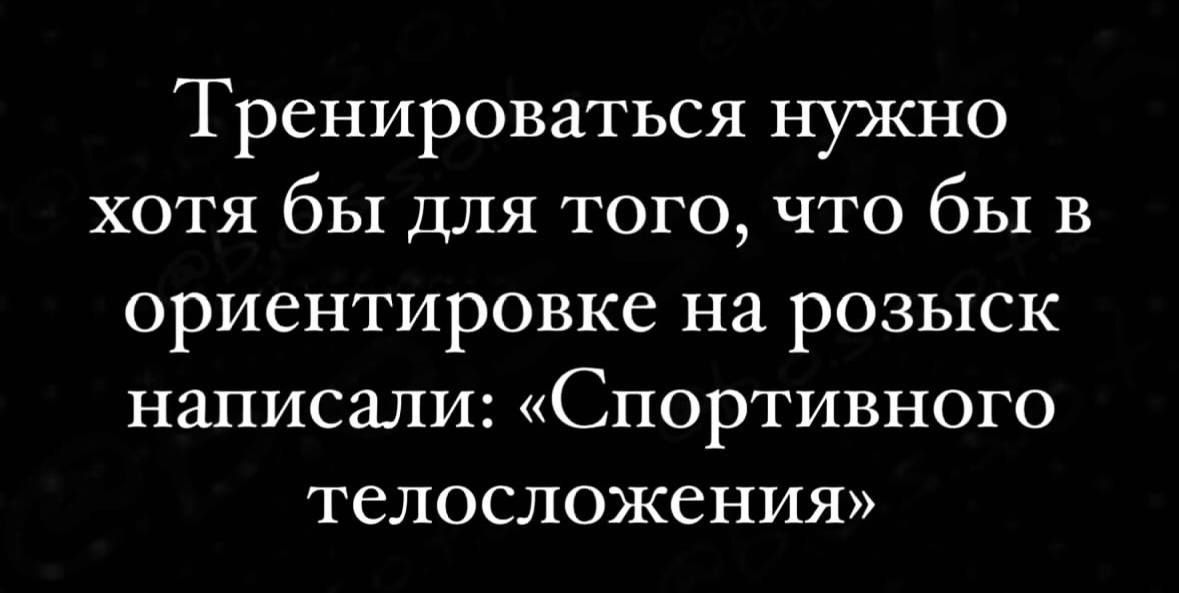 Тренироваться нужно хотя бы для того что бы в ориентировке на розыск написали Спортивного телосложения