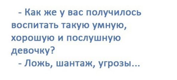 Как же у вас получилось воспитать такую умную хорошую и послушную девочку Ложь шантаж угрозы