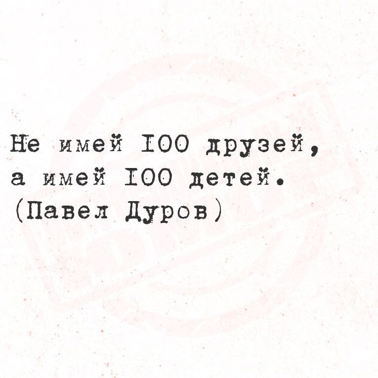 Не имей 100 друзей а имей 100 детей Павел дуров