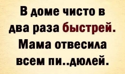 В доме чисто в два раза быстрей Мама отвесида всем пидюдей