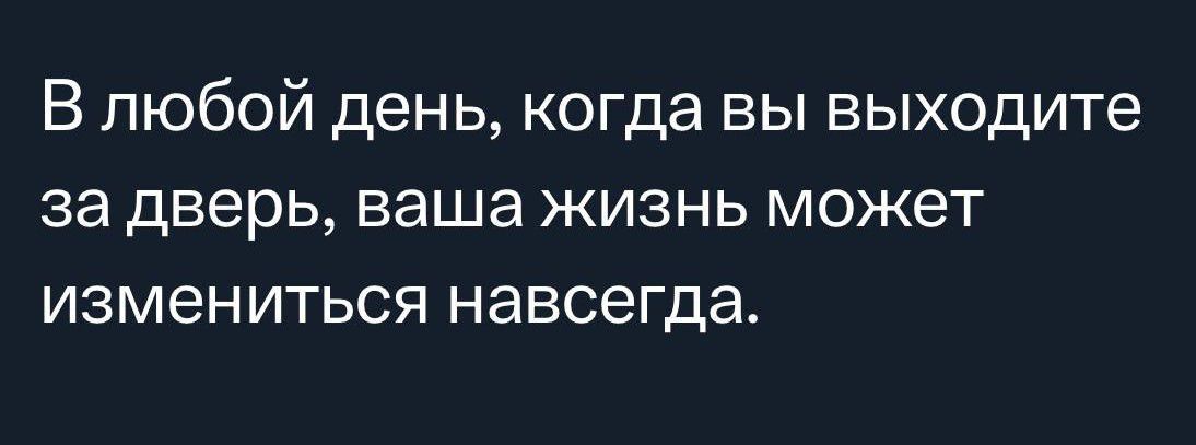 В любой день когда вы выходите за дверь ваша жизнь может измениться навсегда