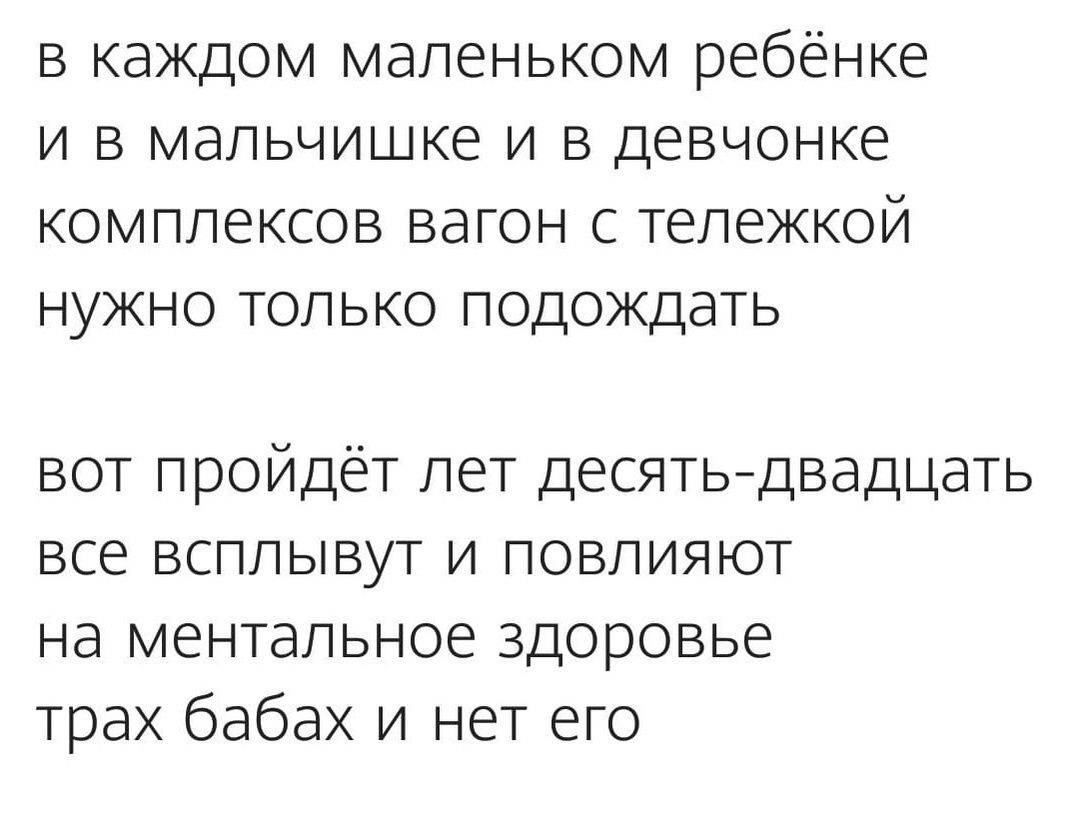 В каждом маленьком ребёнке И В мальчишке И В ДЕВЧОНКЕ КОМПЛЕКСОВ вагон С ТеПЕЖКОЙ НУЖНО ТОЛЬКО ПОДОЖДЭТЬ вот пройдёт лет десятьйдвадцать все всплывут и повлияют на ментальное здоровье трах бабах и нет его