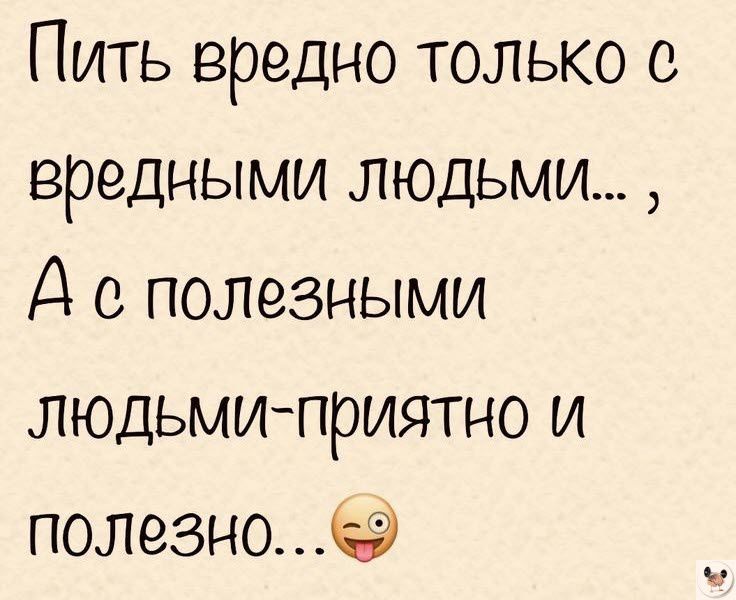 Пить вредно только с вредными людьми Д полезными людьмиприятно и полезноэ