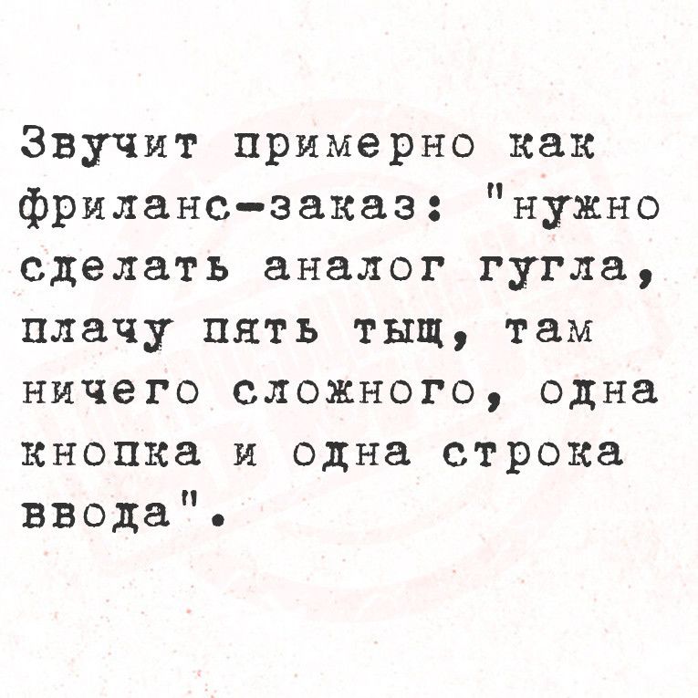 Звучит примерно как фрилансзаказ нужио сделать аналог гугла плачу пять тыщ там ничего сложного одна кнопка и одна строка ввода