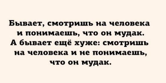 Бывает смотришь на человека и понимаешь что он мудак А Бывает ещё хуже смотришь на человека и не понимаешь что он мудак