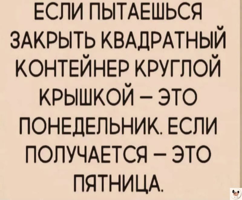 ЕСЛИ ПЫТАЕШЬСЯ ЗАКРЫТЬ КВАДРАТНЫЙ КОНТЕЙНЕР круглой крышкой это ПОНЕДЕЛЬНИК ЕСПИ попучдется это ПЯТНИЦА