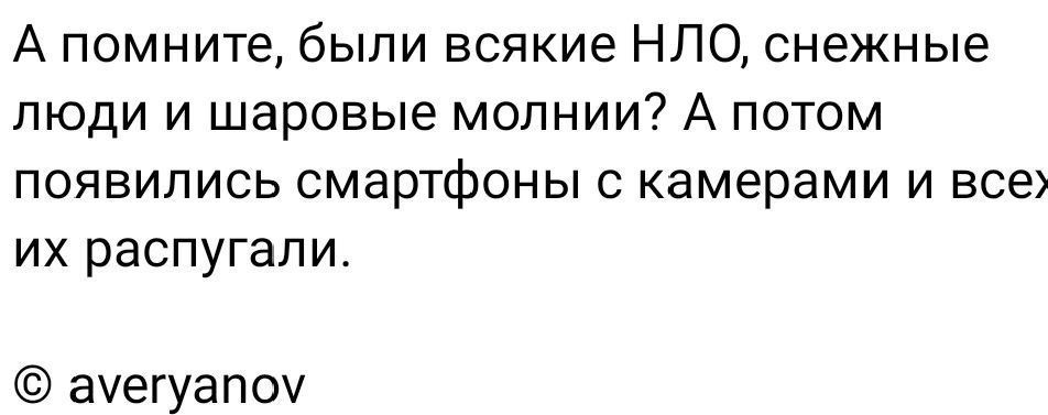 А помните были всякие НЛО снежные ЛЮДИ И шаровые молнии А ПОТОМ появились смартфоны камерами и все их распугапи ачегуапоч