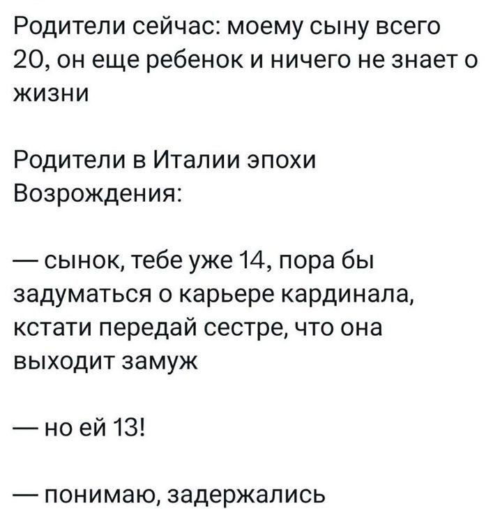 Родители сейчас моему сыну всего 20 он еще ребенок и ничего не знает о жЖИЗНИ Родители в Италии эпохи Возрождения сынок тебе уже 14 пора бы задуматься о карьере кардинала кстати передай сестре что она выходит замуж но ей 13 понимаю задержались