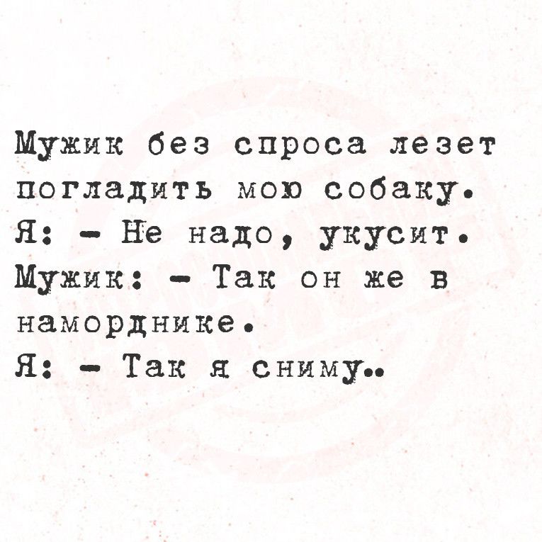 Мужик без спроса лезет погладить мою собаку Я Не надо укусит Мужик Так он же в наморднике Я Так я сниму