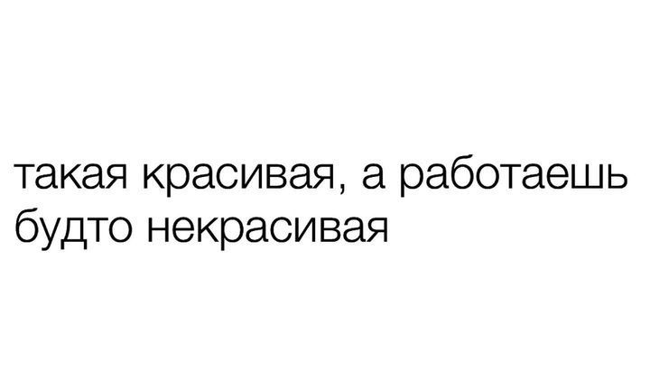 такая красивая а работаешь будто некрасивая