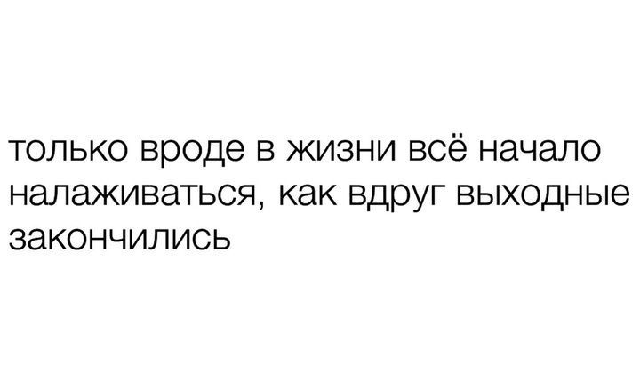 только вроде в жизни всё начало налаживаться как вдруг выходные закончились