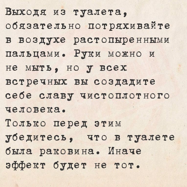 Выходя из туалета обязательно потряхивайте в воздухе растопыренными пальцами Руки можно и не мыть но у всех встречных вы создадите себе славу чистоплотного человека Только перед этим убедитесь что в туалете была раковина Иначе эффект будет не тот