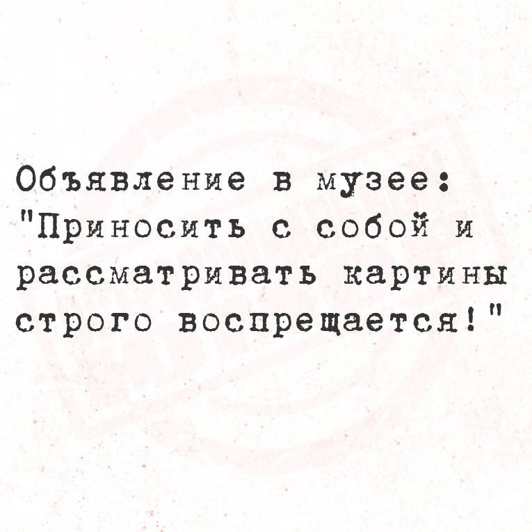 Объявление в музее Приносить с собой и рассматривать картины строго воспрещается